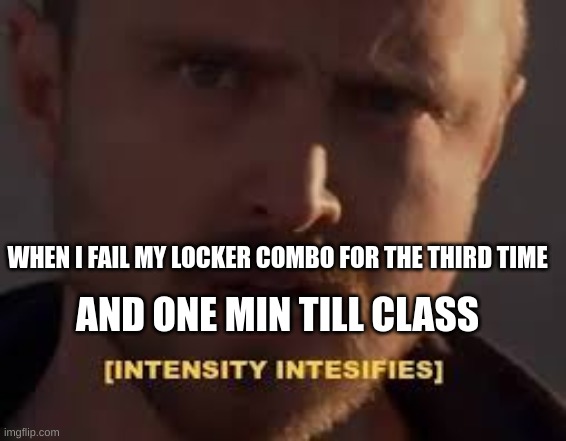 INTENCE LOCKER MOMENT | WHEN I FAIL MY LOCKER COMBO FOR THE THIRD TIME; AND ONE MIN TILL CLASS | image tagged in intensity intensifies,school | made w/ Imgflip meme maker