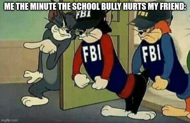 not so fast | ME THE MINUTE THE SCHOOL BULLY HURTS MY FRIEND: | image tagged in tom and jerry hired goons fbi | made w/ Imgflip meme maker