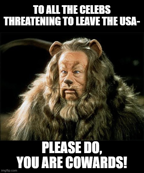 Dont let the door hit you in the ash.why go to Canada and not Mex? | TO ALL THE CELEBS THREATENING TO LEAVE THE USA-; PLEASE DO, YOU ARE COWARDS! | image tagged in cowardly lion,democrats | made w/ Imgflip meme maker