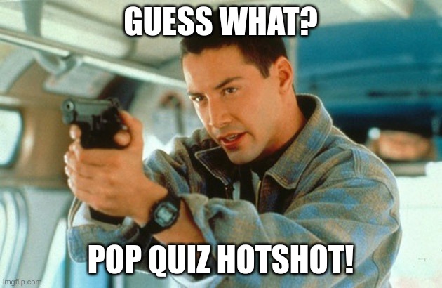 pop quiz | GUESS WHAT? POP QUIZ HOTSHOT! | image tagged in pop quiz | made w/ Imgflip meme maker