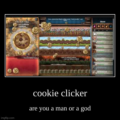 cookie clicker | are you a man or a god | image tagged in funny,demotivationals | made w/ Imgflip demotivational maker