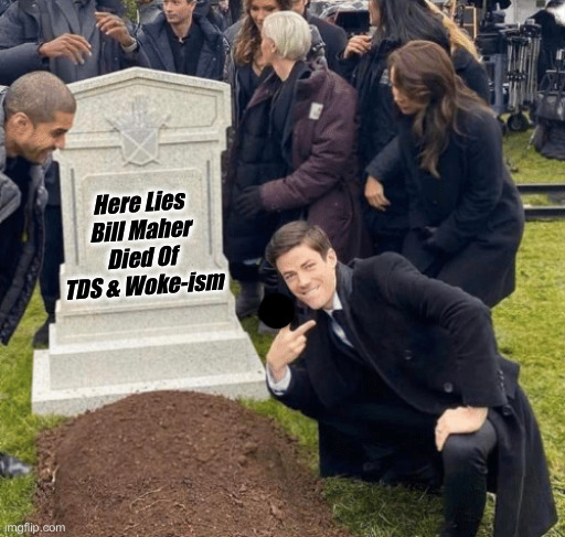 Grant Gustin over grave | Here Lies
Bill Maher
Died Of TDS & Woke-ism | image tagged in grant gustin over grave | made w/ Imgflip meme maker