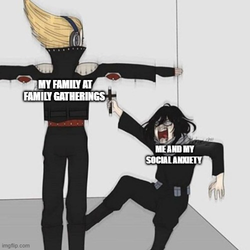 Aizawa has jesus | MY FAMILY AT FAMILY GATHERINGS; ME AND MY SOCIAL ANXIETY | image tagged in aizawa has jesus | made w/ Imgflip meme maker