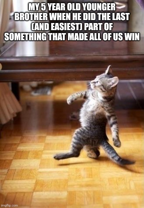 Cool Cat Stroll | MY 5 YEAR OLD YOUNGER BROTHER WHEN HE DID THE LAST (AND EASIEST) PART OF SOMETHING THAT MADE ALL OF US WIN | image tagged in memes,cool cat stroll | made w/ Imgflip meme maker