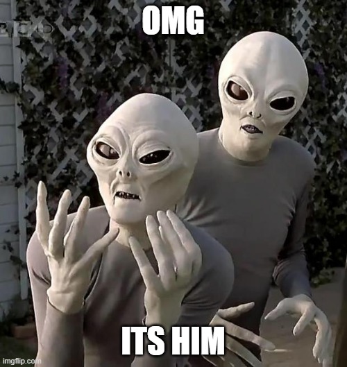 Aliens | OMG ITS HIM | image tagged in aliens | made w/ Imgflip meme maker