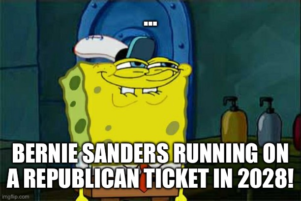 Don't You Squidward Meme | … BERNIE SANDERS RUNNING ON A REPUBLICAN TICKET IN 2028! | image tagged in memes,don't you squidward | made w/ Imgflip meme maker