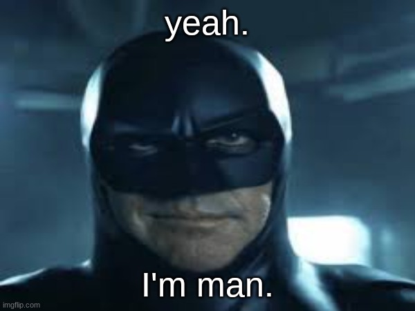 yeah. I'm man. | made w/ Imgflip meme maker