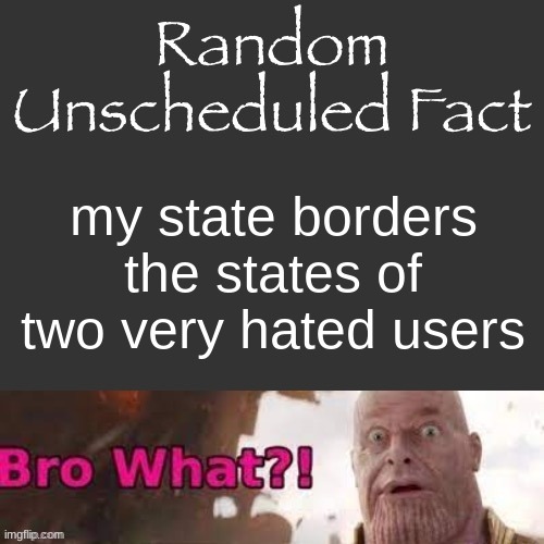 Random Unscheduled Fact | my state borders the states of two very hated users | image tagged in random unscheduled fact | made w/ Imgflip meme maker