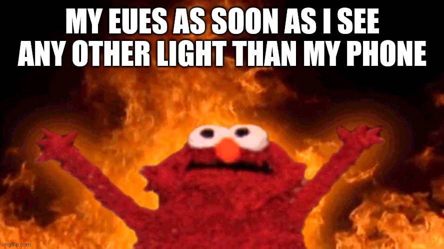 Jdjsje | MY EUES AS SOON AS I SEE ANY OTHER LIGHT THAN MY PHONE | image tagged in elmo fire | made w/ Imgflip meme maker