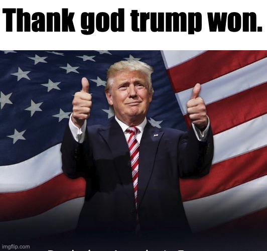 Donald Trump Thumbs Up | Thank god trump won. | image tagged in donald trump thumbs up | made w/ Imgflip meme maker