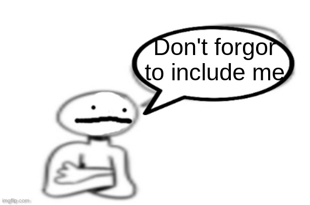 stickman speech bubble | Don't forgor to include me | image tagged in stickman speech bubble | made w/ Imgflip meme maker