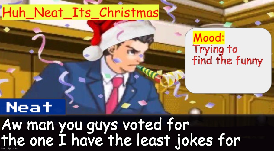 I was gonna have Demon Chris Hansen | Trying to find the funny; Aw man you guys voted for the one I have the least jokes for | image tagged in neat's christmas temp | made w/ Imgflip meme maker