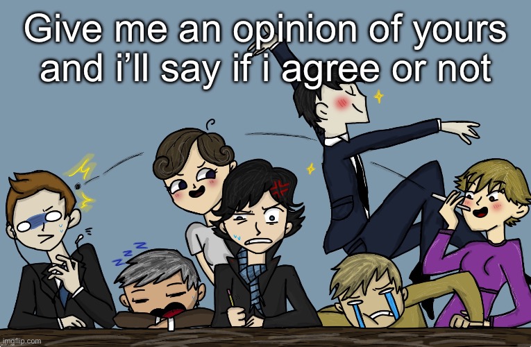 Give me an opinion of yours and i’ll say if i agree or not | image tagged in the gang s all here fire | made w/ Imgflip meme maker