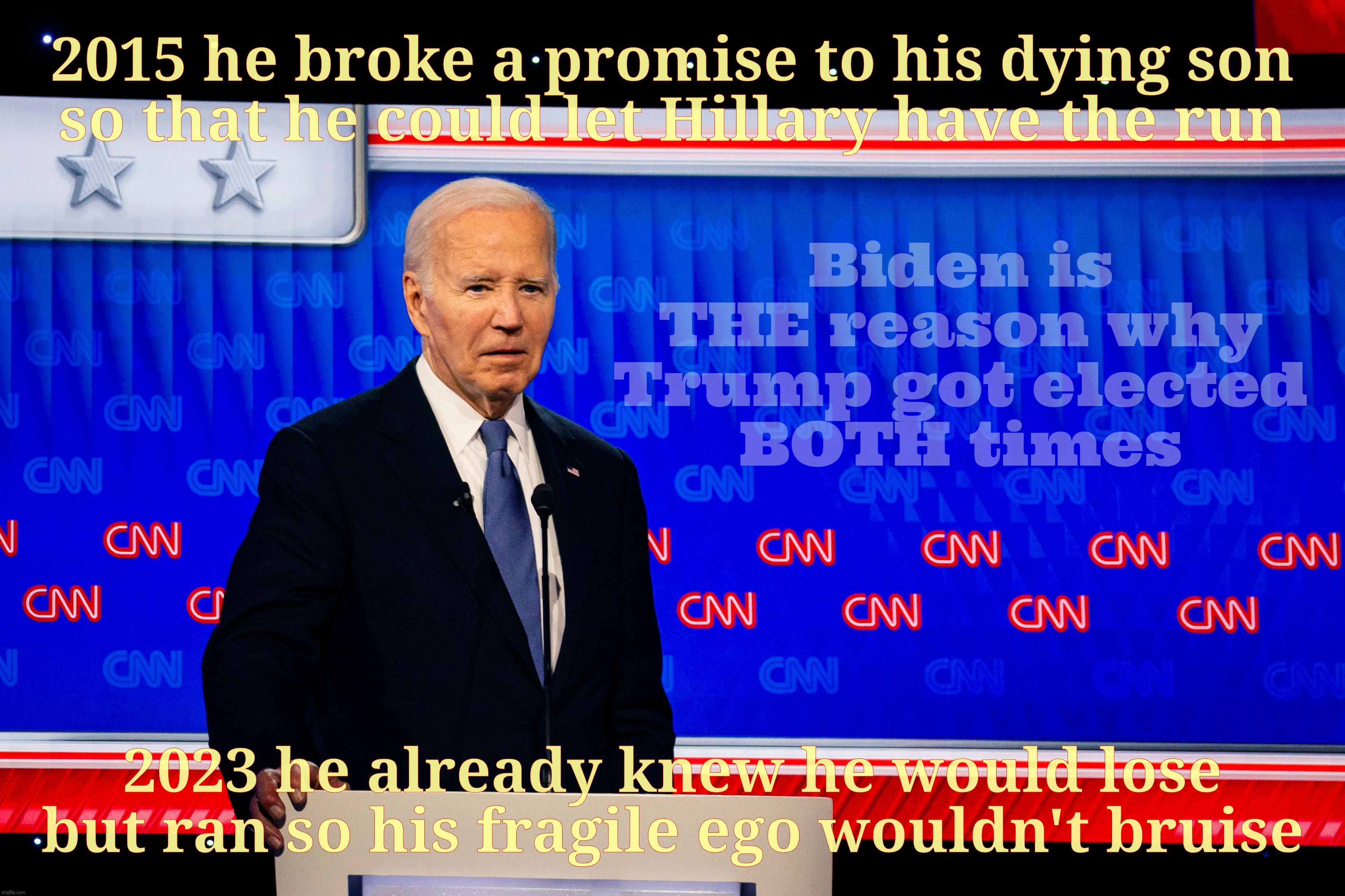 Too young for a son to die vs Too old for a president to want to lose. Biden sure has his priorities straight. | 2015 he broke a promise to his dying son
so that he could let Hillary have the run; Biden is THE reason why Trump got elected
BOTH times; 2023 he already knew he would lose but ran so his fragile ego wouldn't bruise | image tagged in biden broke a promise to his dying son,just to let hillary run,thus trump won,biden,it's all about ego,go away | made w/ Imgflip meme maker