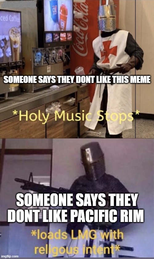 Holy music stops + Loads LMG with religious intent | SOMEONE SAYS THEY DONT LIKE THIS MEME; SOMEONE SAYS THEY DONT LIKE PACIFIC RIM | image tagged in holy music stops loads lmg with religious intent | made w/ Imgflip meme maker