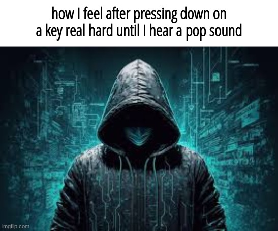 I'm not the only one who does this right | how I feel after pressing down on a key real hard until I hear a pop sound | made w/ Imgflip meme maker