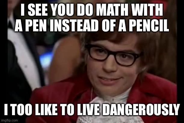 I Too Like To Live Dangerously | I SEE YOU DO MATH WITH A PEN INSTEAD OF A PENCIL; I TOO LIKE TO LIVE DANGEROUSLY | image tagged in memes,i too like to live dangerously,math,problem solving,school,finals | made w/ Imgflip meme maker