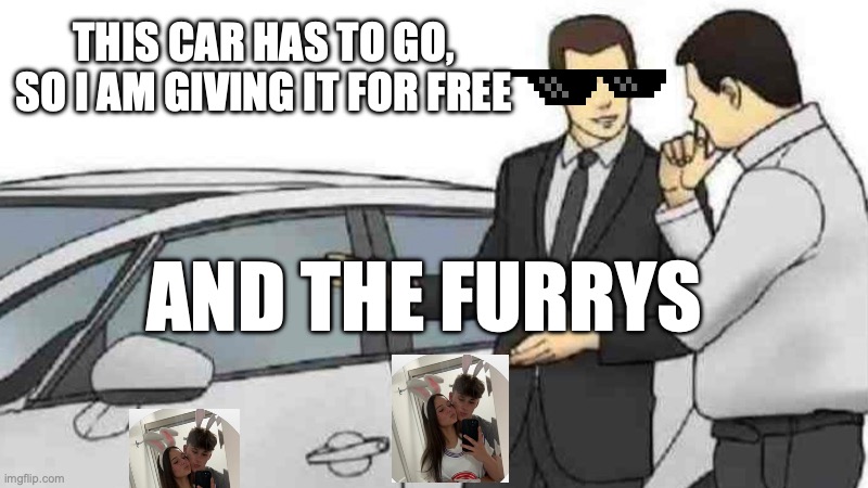 furry car for free | THIS CAR HAS TO GO, SO I AM GIVING IT FOR FREE; AND THE FURRYS | image tagged in memes,car salesman slaps roof of car | made w/ Imgflip meme maker