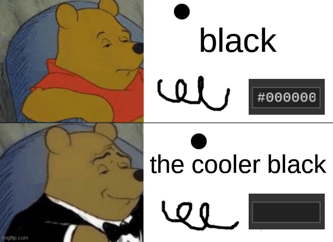 Tuxedo Winnie The Pooh | black; the cooler black | image tagged in memes,tuxedo winnie the pooh | made w/ Imgflip meme maker