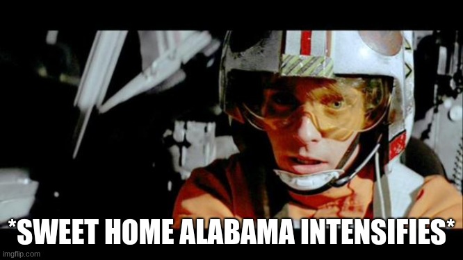 *SWEET HOME ALABAMA INTENSIFIES* | image tagged in luke use the force | made w/ Imgflip meme maker