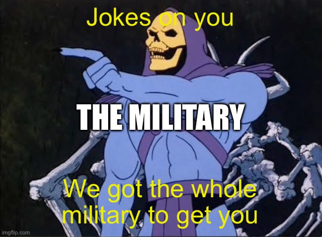 Jokes on you I’m into that shit | Jokes on you We got the whole military to get you THE MILITARY | image tagged in jokes on you i m into that shit | made w/ Imgflip meme maker