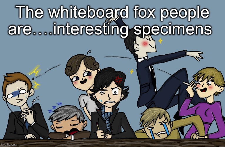The whiteboard fox people are….interesting specimens | image tagged in the gang s all here fire | made w/ Imgflip meme maker