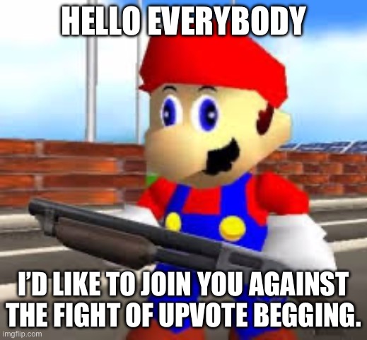 mario gun | HELLO EVERYBODY; I’D LIKE TO JOIN YOU AGAINST THE FIGHT OF UPVOTE BEGGING. | image tagged in mario gun | made w/ Imgflip meme maker