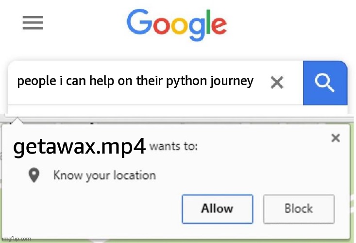 Wants to know your location | people i can help on their python journey; getawax.mp4 | image tagged in wants to know your location | made w/ Imgflip meme maker