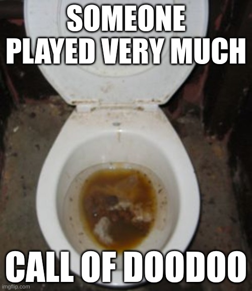 doodoo | SOMEONE PLAYED VERY MUCH; CALL OF DOODOO | image tagged in very dirty toilet | made w/ Imgflip meme maker