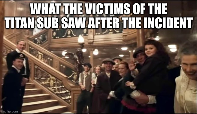 Titan Victims | WHAT THE VICTIMS OF THE TITAN SUB SAW AFTER THE INCIDENT | image tagged in titanic | made w/ Imgflip meme maker