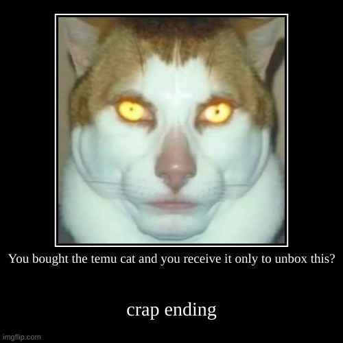 Cyat | You bought the temu cat and you receive it only to unbox this? | crap ending | image tagged in funny,demotivationals | made w/ Imgflip demotivational maker