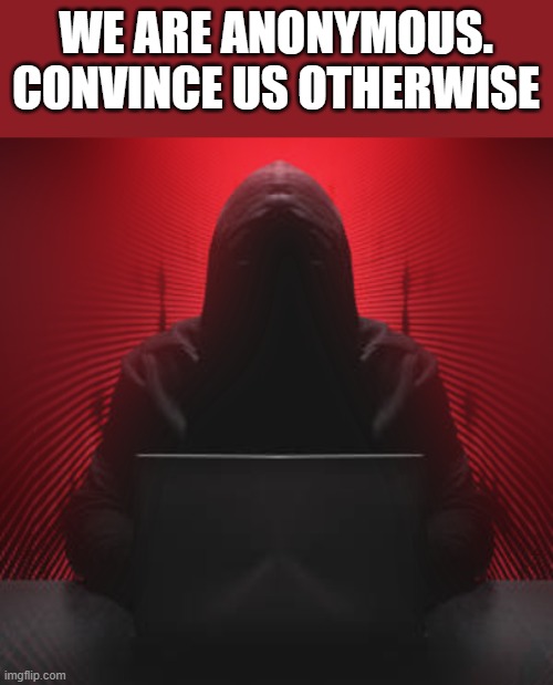 Hackers | WE ARE ANONYMOUS. CONVINCE US OTHERWISE | made w/ Imgflip meme maker