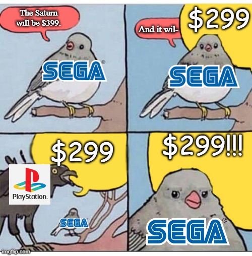 e3 '95 be like...(part 2) | $299; The Saturn will be $399. And it wil-; $299!!! $299 | image tagged in annoyed bird,1990's,sega,playstation,sega saturn,ps1 | made w/ Imgflip meme maker