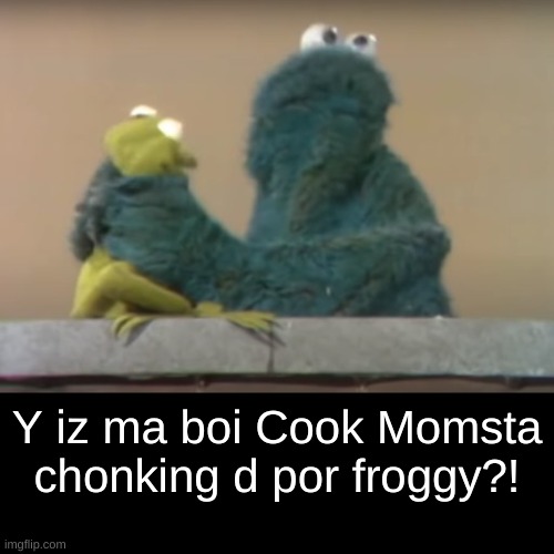 Oh hell nah Sesame Street! | Y iz ma boi Cook Momsta chonking d por froggy?! | image tagged in a moment of remorse,oh hell nah,poorly spelled meme | made w/ Imgflip meme maker