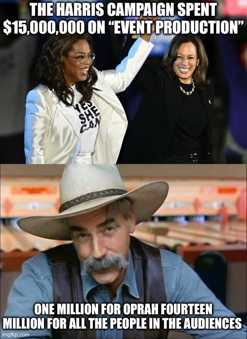 THE HARRIS CAMPAIGN SPENT $15,000,000 ON “EVENT PRODUCTION”; ONE MILLION FOR OPRAH FOURTEEN MILLION FOR ALL THE PEOPLE IN THE AUDIENCES | image tagged in sam elliott special kind of stupid,kamala harris,donald trump,oprah winfrey,liberal logic,stupid liberals | made w/ Imgflip meme maker