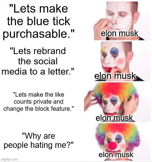 Insert Elon Musquito title here | "Lets make the blue tick purchasable."; elon musk; "Lets rebrand the social media to a letter."; elon musk; "Lets make the like counts private and change the block feature."; elon musk; "Why are people hating me?"; elon musk | image tagged in memes,clown applying makeup,twitter,elon musk | made w/ Imgflip meme maker