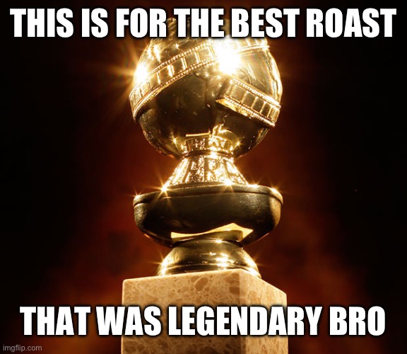 Award for best comment | THIS IS FOR THE BEST ROAST THAT WAS LEGENDARY BRO | image tagged in award for best comment | made w/ Imgflip meme maker