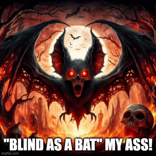 Bat | "BLIND AS A BAT" MY ASS! | image tagged in bat | made w/ Imgflip meme maker