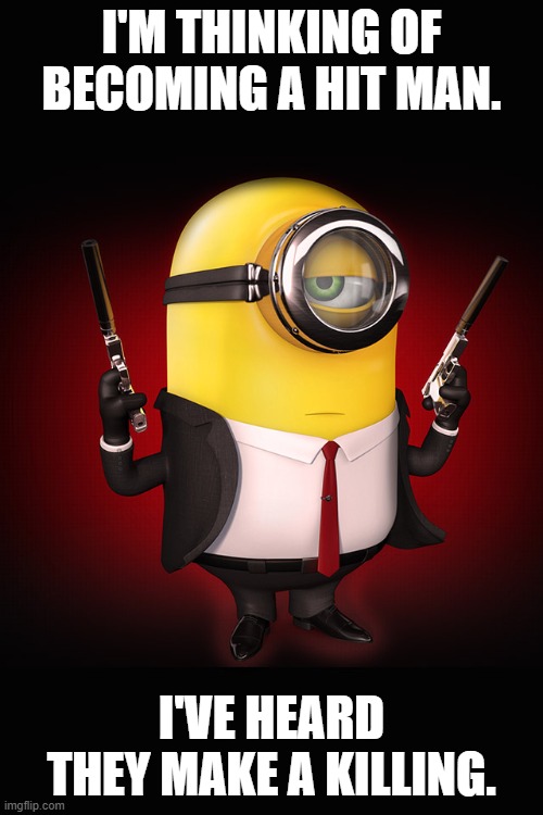 Daily Bad Dad Joke 11/13/2024 | I'M THINKING OF BECOMING A HIT MAN. I'VE HEARD THEY MAKE A KILLING. | image tagged in minion hitman | made w/ Imgflip meme maker