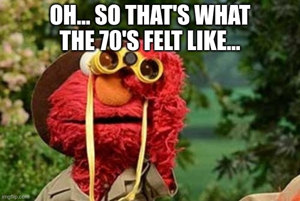 Elmo is feeling the 70's now... | OH... SO THAT'S WHAT THE 70'S FELT LIKE... | image tagged in elmo with binoculars sesame street,sesame street,elmo | made w/ Imgflip meme maker