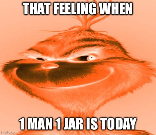 Blue Grinch | THAT FEELING WHEN; 1 MAN 1 JAR IS TODAY | image tagged in blue grinch | made w/ Imgflip meme maker