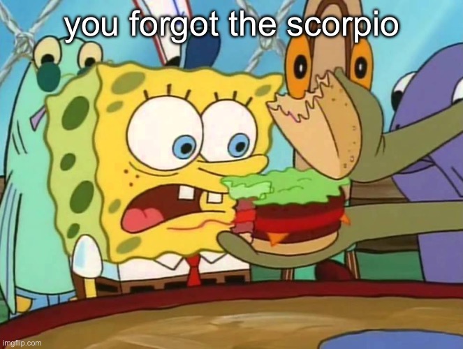 you forgot the X | you forgot the scorpio | image tagged in you forgot the x | made w/ Imgflip meme maker