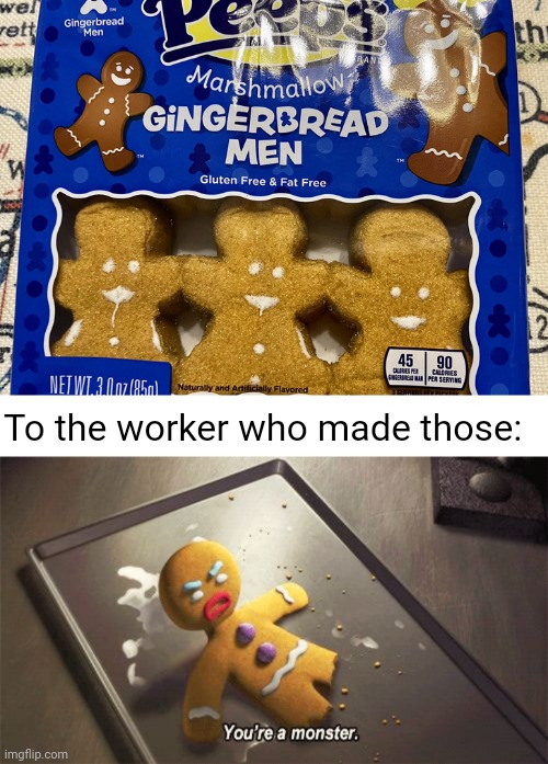 Gingerbread men looking mad high on drugs | To the worker who made those: | image tagged in you're a monster,gingerbread man,gingerbread,marshmallow,memes,you had one job | made w/ Imgflip meme maker