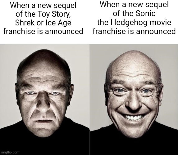 The Sonic the Hedgehog movie franchise is the only movie franchise that deserves several sequels | When a new sequel of the Sonic the Hedgehog movie franchise is announced; When a new sequel of the Toy Story, Shrek or Ice Age franchise is announced | image tagged in switched dean norris reaction,movies,sonic the hedgehog,toy story,shrek,ice age | made w/ Imgflip meme maker