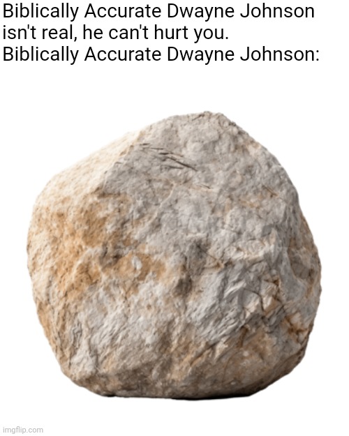 Biblically Accurate Dwayne Johnson | Biblically Accurate Dwayne Johnson
isn't real, he can't hurt you.

Biblically Accurate Dwayne Johnson: | image tagged in the rock,dwayne johnson,rock | made w/ Imgflip meme maker