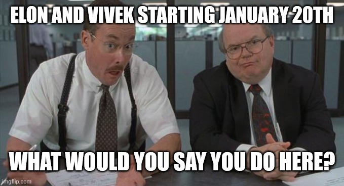 office space what do you do here | ELON AND VIVEK STARTING JANUARY 20TH; WHAT WOULD YOU SAY YOU DO HERE? | image tagged in office space what do you do here | made w/ Imgflip meme maker