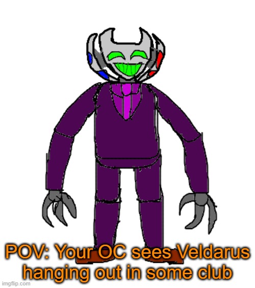 RP with Veldarus | POV: Your OC sees Veldarus hanging out in some club | image tagged in veldarus | made w/ Imgflip meme maker