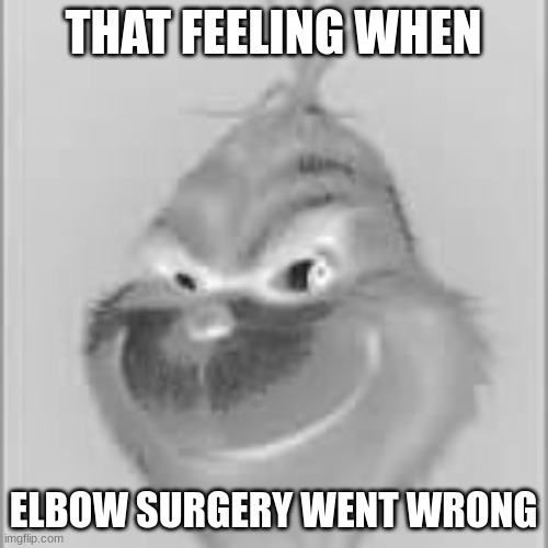 white grinch | THAT FEELING WHEN; ELBOW SURGERY WENT WRONG | image tagged in purple grinch | made w/ Imgflip meme maker