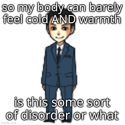 Moriarty but a shimeji | so my body can barely feel cold AND warmth; is this some sort of disorder or what | image tagged in moriarty but a shimeji | made w/ Imgflip meme maker