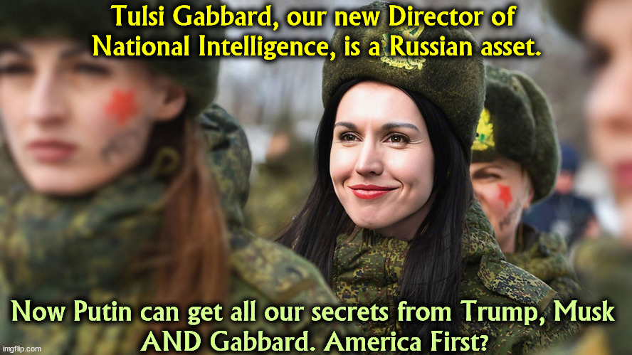 Putin's on his twelfth bottle of champagne. | Tulsi Gabbard, our new Director of 
National Intelligence, is a Russian asset. Now Putin can get all our secrets from Trump, Musk 
AND Gabbard. America First? | image tagged in tulsi gabbard,russia,putin,trump,musk | made w/ Imgflip meme maker